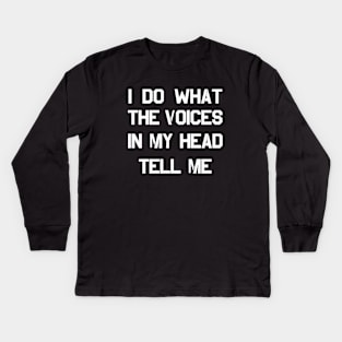 I DO WHAT THE VOICES IN MY HEAD TELL ME Kids Long Sleeve T-Shirt